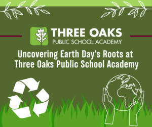 Decorative Web Graphic for Uncovering Earth Day's Roots at Three Oaks Public School Academy blog post.